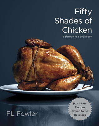 Fifty Shades of Chicken: A Parody in a Cookbook (2012) by F.L. Fowler