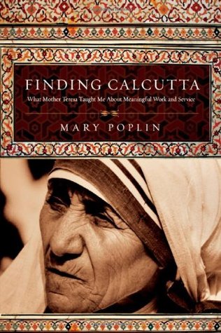 Finding Calcutta: What Mother Teresa Taught Me about Meaningful Work and Service (2008) by Mary Poplin