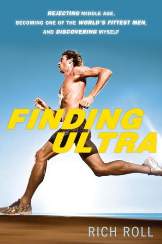 Finding Ultra: Rejecting Middle Age, Becoming One of the World's Fittest Men, and Discovering Myself (2012) by Rich Roll