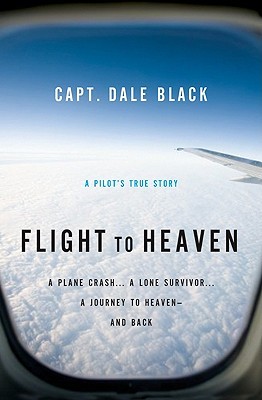 Flight to Heaven: A Plane Crash...a Lone Survivor...a Journey to Heaven--And Back (2010) by Dale Black