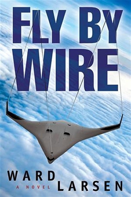 Fly by Wire: A Novel by Ward Larsen