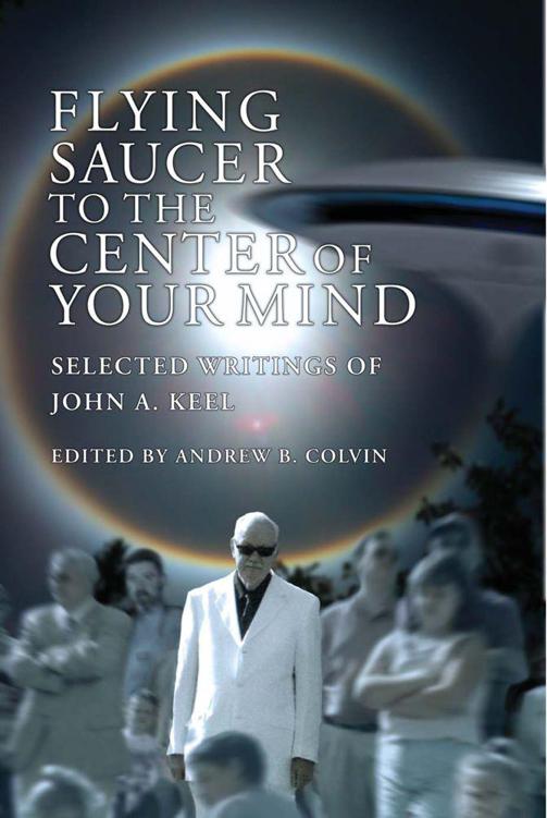 Flying Saucer to the Center of Your Mind: Selected Writings of John A. Keel by Keel, John A.