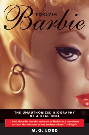 Forever Barbie: The Unauthorized Biography of a Real Doll (2004) by M.G. Lord