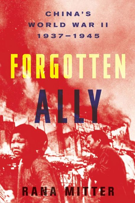 Forgotten Ally: China's World War II, 1937-1945 by Rana Mitter