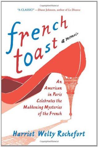 French Toast: An American in Paris Celebrates the Maddening Mysteries of the French (1998) by Harriet Welty Rochefort