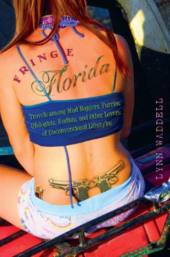 Fringe Florida: Travels Among Mud Boggers, Furries, Ufologists, Nudists, and Other Lovers of Unconventional Lifestyles by Lynn Waddell