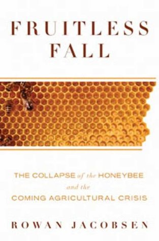 Fruitless Fall: The Collapse of the Honey Bee and the Coming Agricultural Crisis (2008) by Rowan Jacobsen