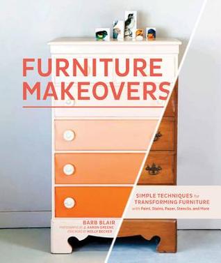 Furniture Makeovers: Simple Techniques for Transforming Furniture with Paint, Stains, Paper, Stencils, and More (2013) by Barbara Blair