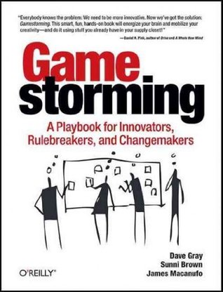 Gamestorming A Playbook For Innovators, Rulebreakers, And Changemakers (2010) by Dave  Gray