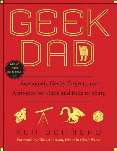 Geek Dad: Awesomely Geeky Projects and Activities for Dads and Kids to Share by Ken Denmead