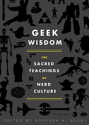 Geek Wisdom: The Sacred Teachings of Nerd Culture (2011) by Stephen H. Segal