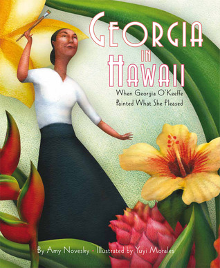 Georgia in Hawaii: When Georgia O'Keeffe Painted What She Pleased (2012) by Amy Novesky