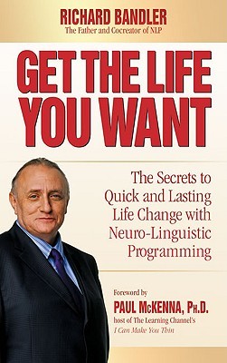 Get the Life You Want: The Secrets to Quick and Lasting Life Change with Neuro-Linguistic Programming (2008) by Richard Bandler