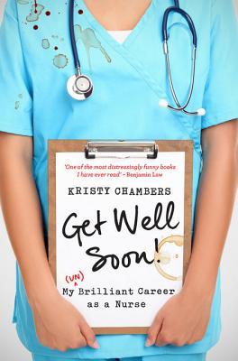 Get Well Soon!: My (Un)Brilliant Career as a Nurse (2012) by Kristy Chambers