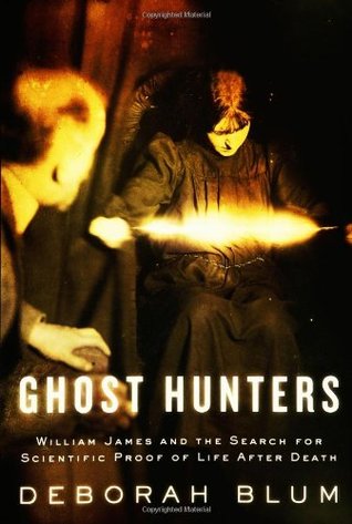 Ghost Hunters: William James and the Search for Scientific Proof of Life After Death (2006) by Deborah Blum