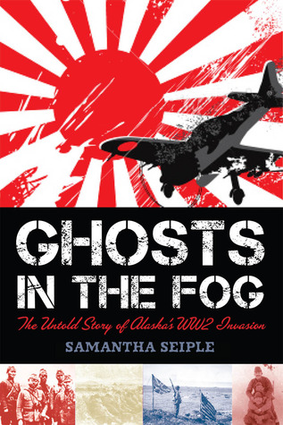 Ghosts in the Fog: The Untold Story of Alaska's WWII Invasion (2011) by Samantha Seiple