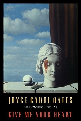 Give Me Your Heart: Tales of Mystery and Suspense (2011) by Joyce Carol Oates