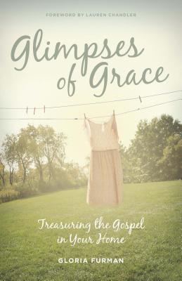 Glimpses of Grace: Treasuring the Gospel in Your Home (2013) by Gloria Furman