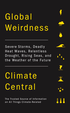 Global Weirdness: Severe Storms, Deadly Heat Waves, Relentless Drought, Rising Seas and the Weather of the Future (2012) by Climate Central