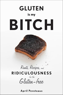 Gluten Is My Bitch: Rants, Recipes, and Ridiculousness for the Gluten-Free (2013) by April Peveteaux