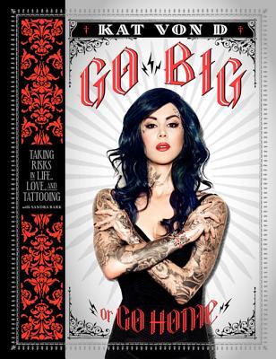 Go Big or Go Home: Taking Risks in Life, Love, and Tattooing (2013) by Kat Von D