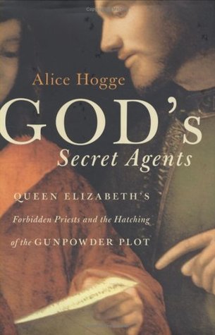 God's Secret Agents: Queen Elizabeth's Forbidden Priests and the Hatching of the Gunpowder Plot (2005) by Alice Hogge