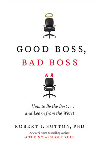 Good Boss, Bad Boss: How to Be the Best... and Learn from the Worst (2010) by Robert I. Sutton