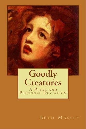 Goodly Creatures: A Pride and Prejudice Deviation by Massey, Beth