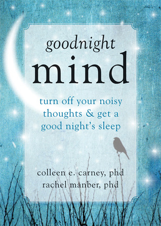 Goodnight Mind: Turn Off Your Noisy Thoughts and Get a Good Night's Sleep (2013) by Colleen E. Carney