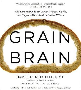 Grain Brain: The Surprising Truth about Wheat, Carbs,  and Sugar--Your Brain's Silent Killers (2013) by David  Perlmutter