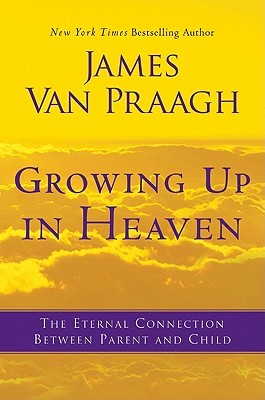 Growing Up in Heaven: The Eternal Connection Between Parent and Child (2011) by James Van Praagh