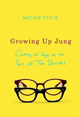 Growing Up Jung: Coming of Age as the Son of Two Shrinks (2010) by Micah Toub