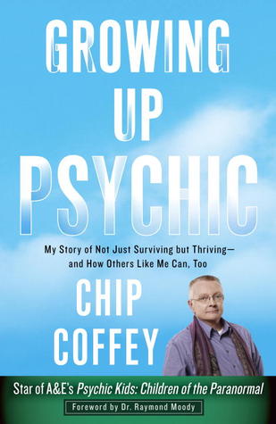 Growing Up Psychic: My Story of Not Just Surviving but Thriving--and How Others Like Me Can, Too (2012) by Chip Coffey