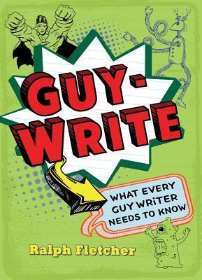 Guy-Write: What Every Guy Writer Needs to Know (2000) by Ralph Fletcher