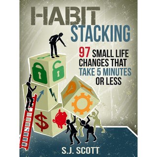 Habit Stacking: 97 Small Life Changes That Take Five Minutes or Less (2014) by S.J. Scott