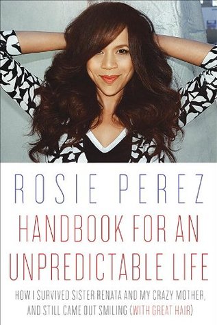 Handbook for an Unpredictable Life: How I Survived Sister Renata and My Crazy Mother, and Still Came Out Smiling (with Great Hair) (2014) by Rosie Pérez