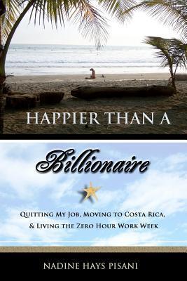 Happier Than a Billionaire: Quitting My Job, Moving to Costa Rica, and Living the Zero Hour Work Week (2000) by Nadine Hays Pisani