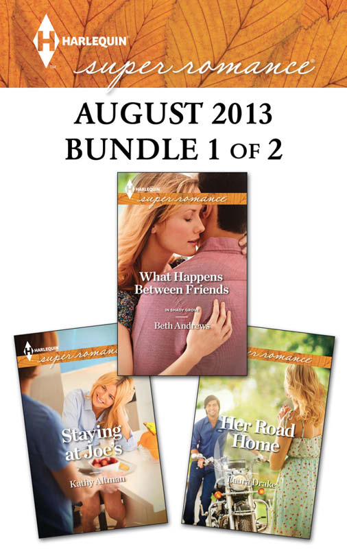 Harlequin Superromance August 2013 - Bundle 1 of 2: What Happens Between Friends\Staying at Joe's\Her Road Home (2013) by Beth Andrews