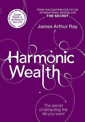 Harmonic Wealth: The Secret of Attracting the Life You Want. James Arthur Ray with Linda Sivertsen (2008) by James Arthur Ray