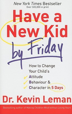 Have a New Kid by Friday: How to Change Your Child's Attitude, Behavior & Character in 5 Days (2008)