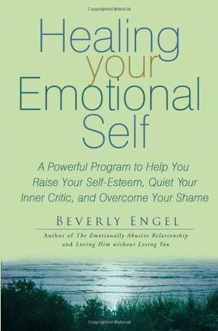 Healing Your Emotional Self: A Powerful Program to Help You Raise Your Self-Esteem, Quiet Your Inner Critic, and Overcome Your Shame (2006) by Beverly Engel