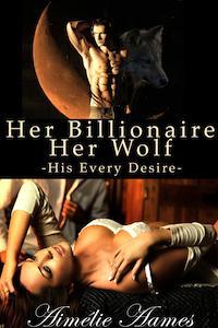 Her Billionaire, Her Wolf-- His Every Desire (2013) by Aimélie Aames