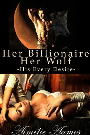 Her Billionaire, Her Wolf--His Every Desire (2000) by Aimélie Aames