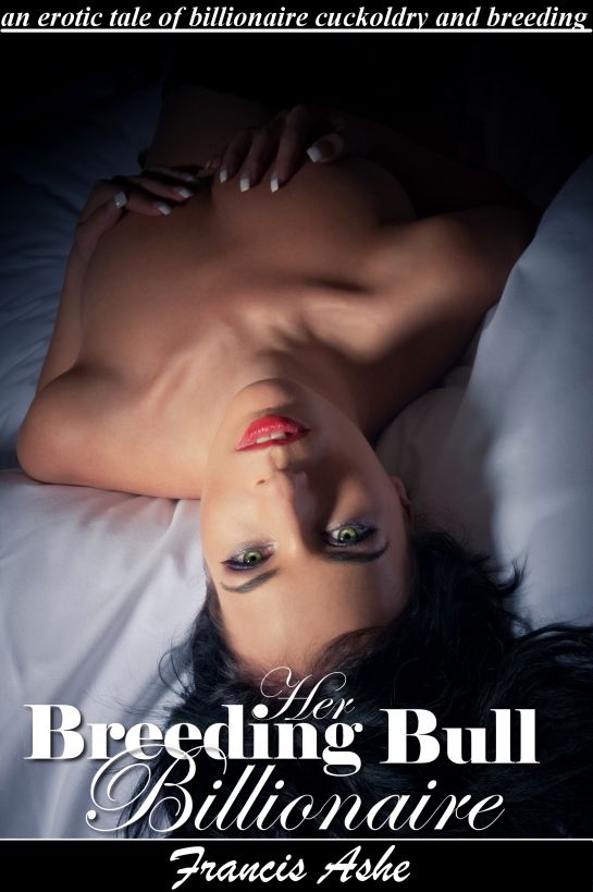 Her Breeding Bull Billionaire (billionaire cuckoldry, impregnation and domination erotica) by Francis Ashe