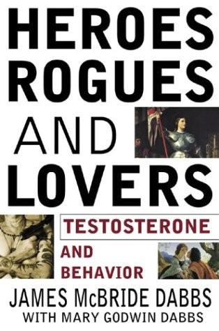 Heroes, Rogues, & Lovers: Testosterone and Behavior by James McBride Dabbs