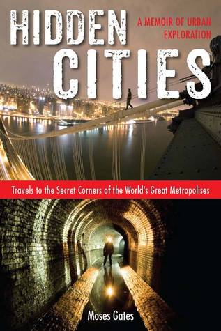 Hidden Cities: My Journey into the Secret World of Urban Exploration (2013) by Moses Gates