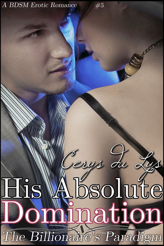 His Absolute Domination: The Billionaire's Paradigm (#5) (A BDSM Erotic Romance) (The Billionaire's Ultimatum, Book Two)