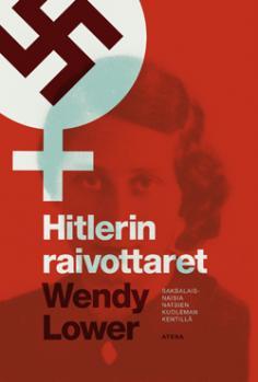 Hitlerin raivottaret: Saksalaisnaisia natsien kuolemankentillä (2013) by Wendy Lower