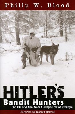 Hitler's Bandit Hunters: The SS and the Nazi Occupation of Europe (2006) by Philip W. Blood