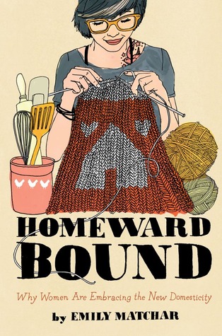 Homeward Bound: Why Women are Embracing the New Domesticity (2013) by Emily Matchar